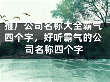 推廣公司名稱大全霸氣四個字，好聽霸氣的公司名稱四個字