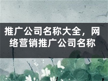 推廣公司名稱大全，網(wǎng)絡營銷推廣公司名稱