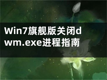 Win7旗艦版關(guān)閉dwm.exe進(jìn)程指南