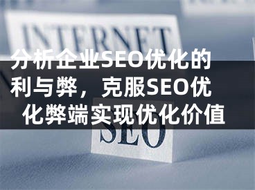 分析企業(yè)SEO優(yōu)化的利與弊，克服SEO優(yōu)化弊端實(shí)現(xiàn)優(yōu)化價值