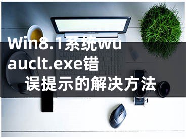 Win8.1系統(tǒng)wuauclt.exe錯(cuò)誤提示的解決方法