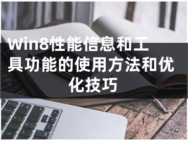 Win8性能信息和工具功能的使用方法和優(yōu)化技巧