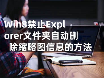 Win8禁止Explorer文件夾自動(dòng)刪除縮略圖信息的方法