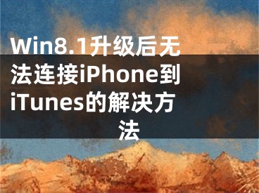 Win8.1升級(jí)后無(wú)法連接iPhone到iTunes的解決方法