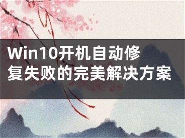 Win10開機自動修復(fù)失敗的完美解決方案