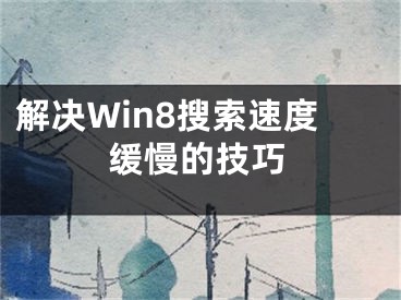 解決Win8搜索速度緩慢的技巧