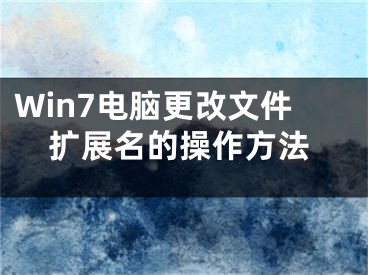 Win7電腦更改文件擴(kuò)展名的操作方法