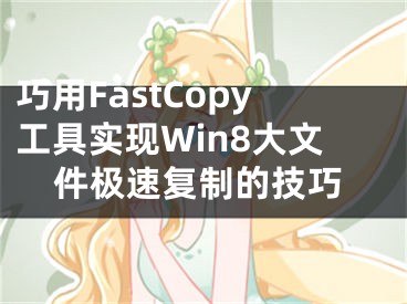 巧用FastCopy工具實(shí)現(xiàn)Win8大文件極速復(fù)制的技巧