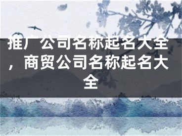 推廣公司名稱起名大全，商貿(mào)公司名稱起名大全