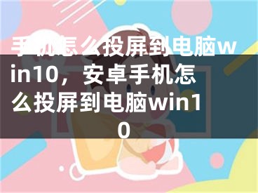 手機怎么投屏到電腦win10，安卓手機怎么投屏到電腦win10