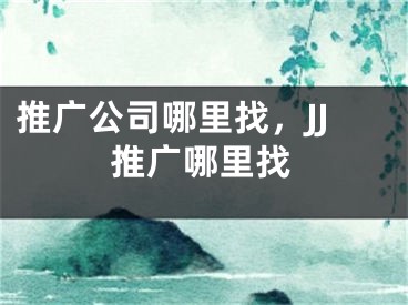 推廣公司哪里找，JJ推廣哪里找