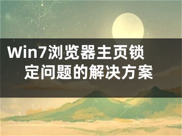 Win7瀏覽器主頁鎖定問題的解決方案