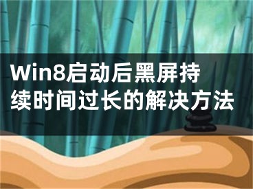 Win8啟動后黑屏持續(xù)時間過長的解決方法