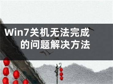 Win7關(guān)機無法完成的問題解決方法