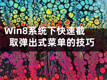 Win8系統(tǒng)下快速截取彈出式菜單的技巧