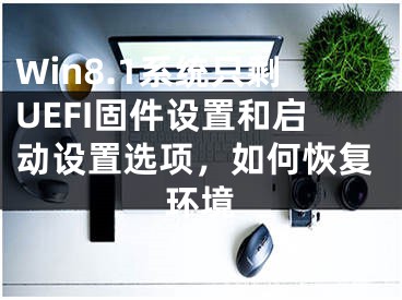 Win8.1系統(tǒng)只剩UEFI固件設(shè)置和啟動(dòng)設(shè)置選項(xiàng)，如何恢復(fù)環(huán)境