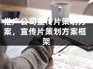 推廣公司宣傳片策劃方案，宣傳片策劃方案框架