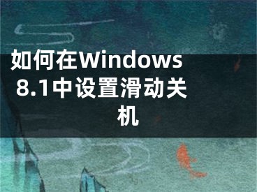 如何在Windows 8.1中設(shè)置滑動關(guān)機