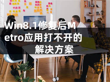 Win8.1修復(fù)后Metro應(yīng)用打不開的解決方案