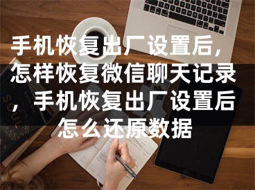 手機恢復(fù)出廠設(shè)置后,怎樣恢復(fù)微信聊天記錄，手機恢復(fù)出廠設(shè)置后怎么還原數(shù)據(jù)