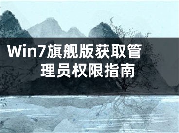 Win7旗艦版獲取管理員權(quán)限指南