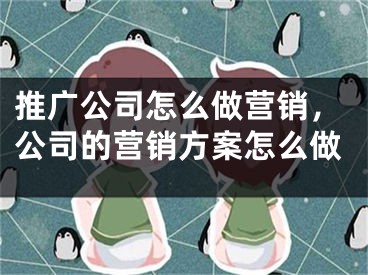 推廣公司怎么做營銷，公司的營銷方案怎么做