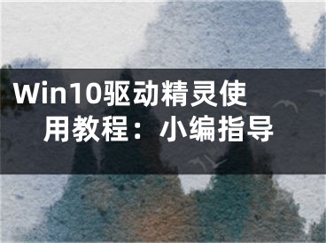 Win10驅(qū)動(dòng)精靈使用教程：小編指導(dǎo)