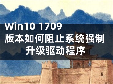 Win10 1709版本如何阻止系統(tǒng)強(qiáng)制升級(jí)驅(qū)動(dòng)程序