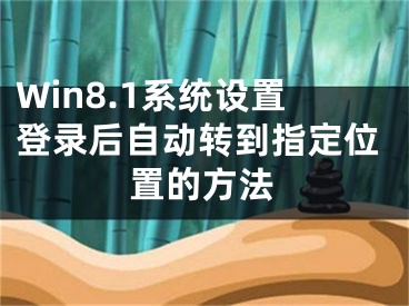 Win8.1系統(tǒng)設(shè)置登錄后自動(dòng)轉(zhuǎn)到指定位置的方法