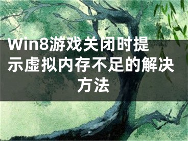 Win8游戲關(guān)閉時(shí)提示虛擬內(nèi)存不足的解決方法