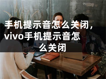 手機提示音怎么關(guān)閉，vivo手機提示音怎么關(guān)閉