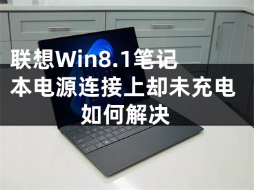 聯(lián)想Win8.1筆記本電源連接上卻未充電如何解決