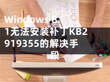 Windows 8.1無法安裝補丁KB2919355的解決手段