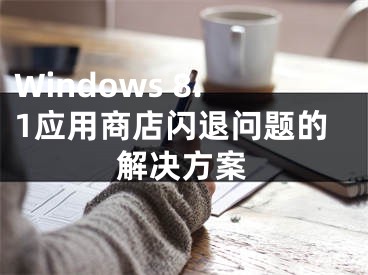 Windows 8.1應用商店閃退問題的解決方案