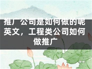 推廣公司是如何做的呢英文，工程類公司如何做推廣