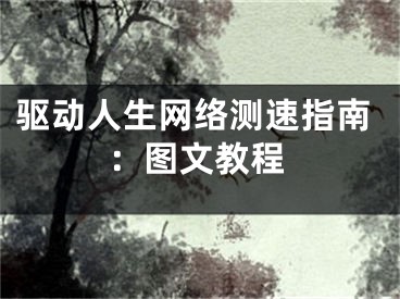 驅(qū)動(dòng)人生網(wǎng)絡(luò)測(cè)速指南：圖文教程