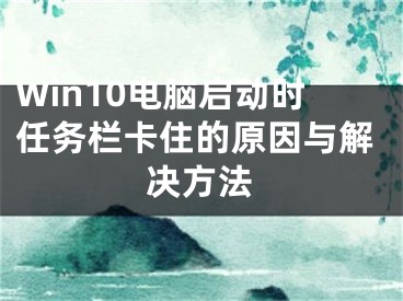 Win10電腦啟動(dòng)時(shí)任務(wù)欄卡住的原因與解決方法