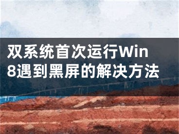 雙系統(tǒng)首次運(yùn)行Win8遇到黑屏的解決方法