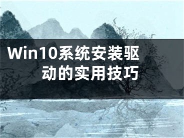 Win10系統(tǒng)安裝驅(qū)動(dòng)的實(shí)用技巧