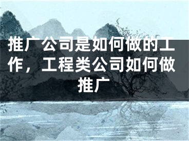 推廣公司是如何做的工作，工程類公司如何做推廣