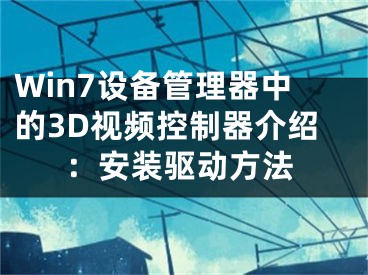 Win7設(shè)備管理器中的3D視頻控制器介紹：安裝驅(qū)動(dòng)方法