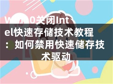 Win10關(guān)閉Intel快速存儲(chǔ)技術(shù)教程：如何禁用快速儲(chǔ)存技術(shù)驅(qū)動(dòng)