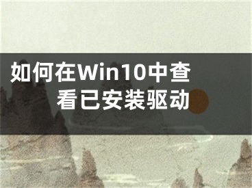 如何在Win10中查看已安裝驅(qū)動(dòng)