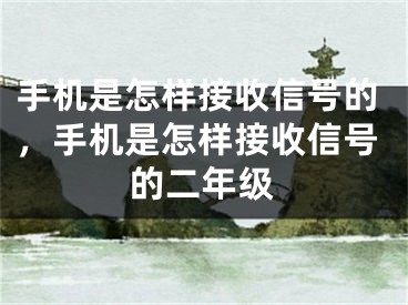 手機(jī)是怎樣接收信號(hào)的，手機(jī)是怎樣接收信號(hào)的二年級(jí)