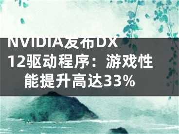 NVIDIA發(fā)布DX12驅(qū)動(dòng)程序：游戲性能提升高達(dá)33%