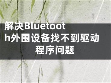 解決Bluetooth外圍設(shè)備找不到驅(qū)動程序問題