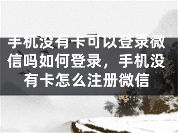 手機沒有卡可以登錄微信嗎如何登錄，手機沒有卡怎么注冊微信