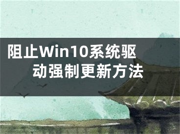 阻止Win10系統(tǒng)驅(qū)動(dòng)強(qiáng)制更新方法