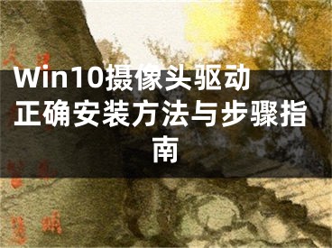 Win10攝像頭驅(qū)動正確安裝方法與步驟指南