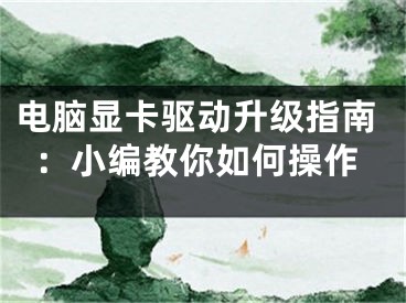 電腦顯卡驅(qū)動(dòng)升級(jí)指南：小編教你如何操作